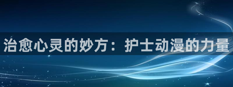 火狼动漫 官网：治愈心灵的妙方：护士动漫的力量
